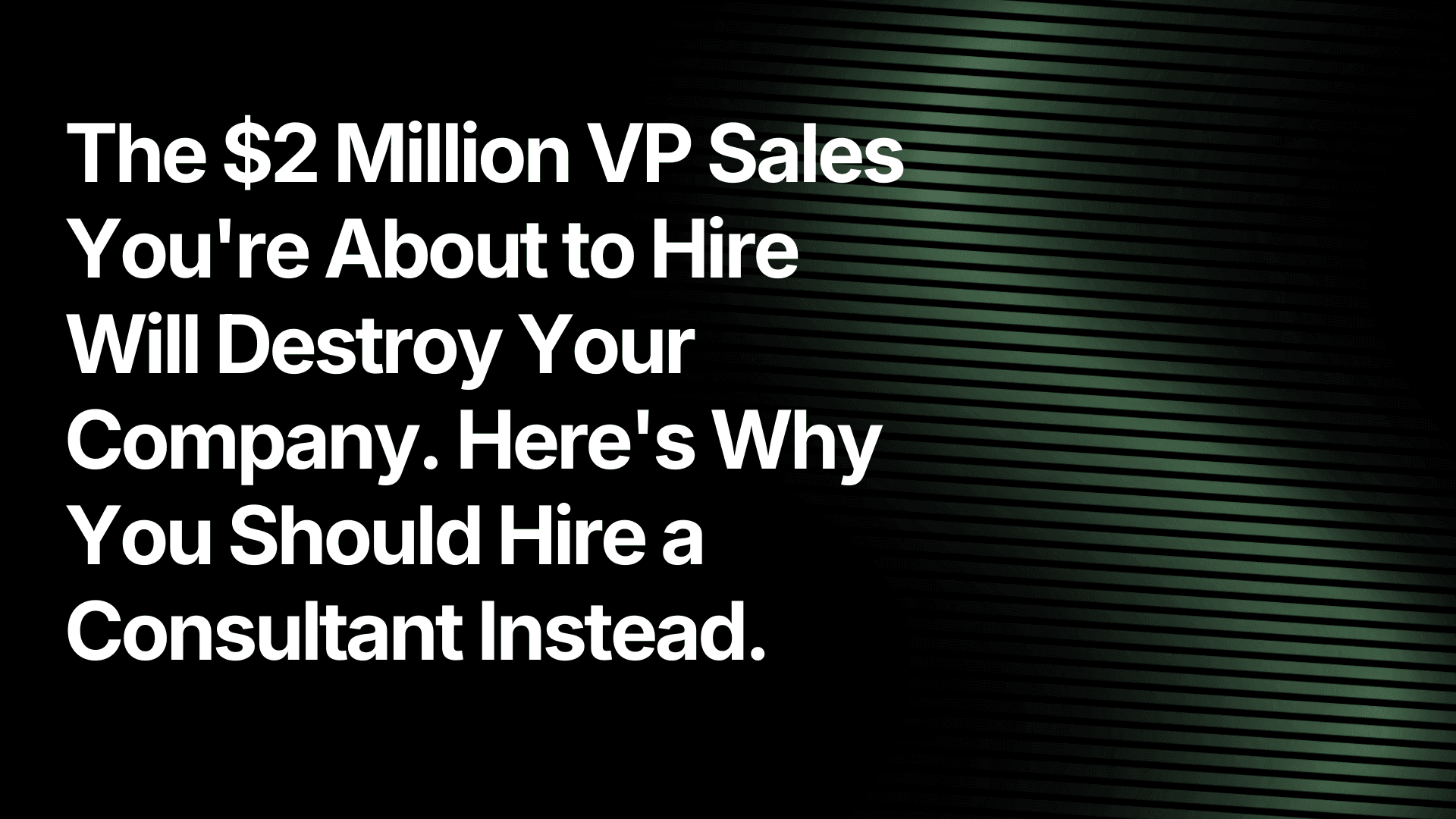 The $2 Million VP Sales You're About to Hire Will Destroy Your Company. Here's Why You Should Hire a Consultant Instead.