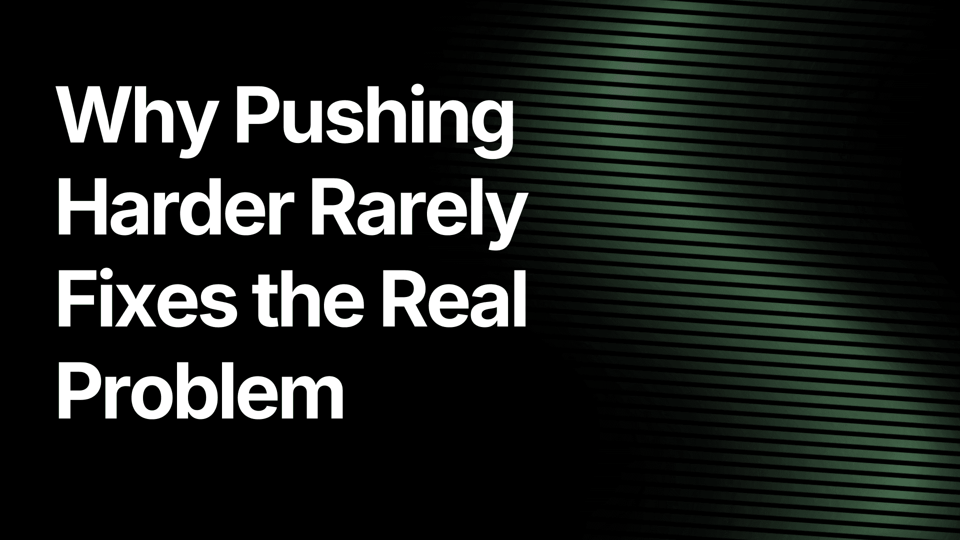 Why Pushing Harder Rarely Fixes the Real Problem